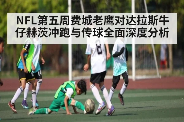 NFL第五周费城老鹰对达拉斯牛仔赫茨冲跑与传球全面深度分析