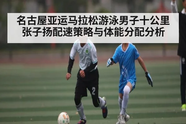 名古屋亚运马拉松游泳男子十公里张子扬配速策略与体能分配分析